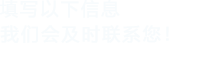 填寫以下信息，我們會在第一時間聯系您！